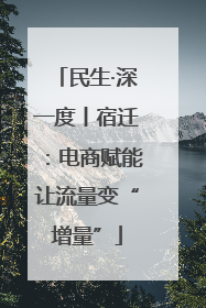 民生·深一度丨宿迁：电商赋能让流量变“增量”