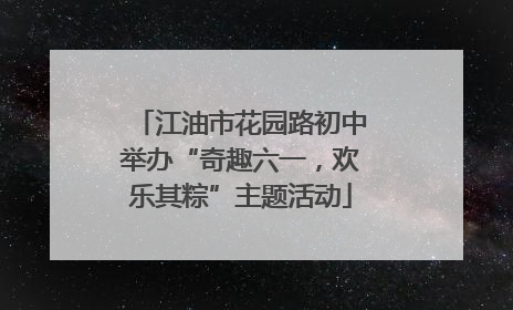 江油市花园路初中举办“奇趣六一，欢乐其粽”主题活动
