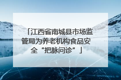 江西省南城县市场监管局为养老机构食品安全“把脉问诊”