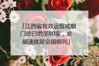 江西省有效运营戒烟门诊已增至80家，发展速度居全国前列