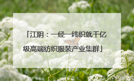 江阴：一经一纬织就千亿级高端纺织服装产业集群
