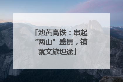 池黄高铁：串起“两山”盛景，铺就文旅坦途
