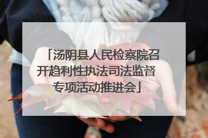 汤阴县人民检察院召开趋利性执法司法监督专项活动推进会