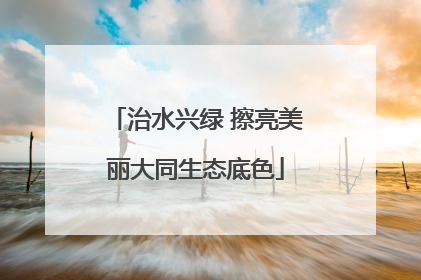 治水兴绿 擦亮美丽大同生态底色