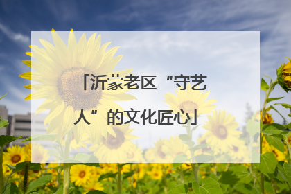 沂蒙老区“守艺人”的文化匠心