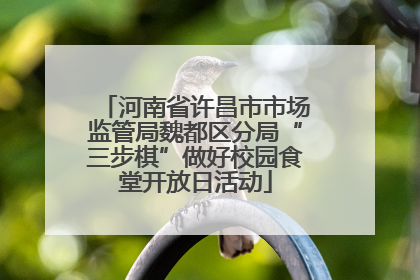 河南省许昌市市场监管局魏都区分局“三步棋”做好校园食堂开放日活动