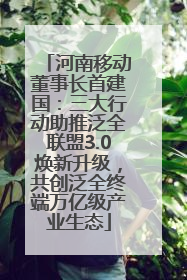 河南移动董事长首建国：三大行动助推泛全联盟3.0焕新升级，共创泛全终端万亿级产业生态