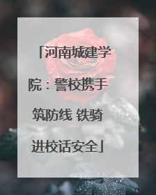 河南城建学院：警校携手筑防线 铁骑进校话安全