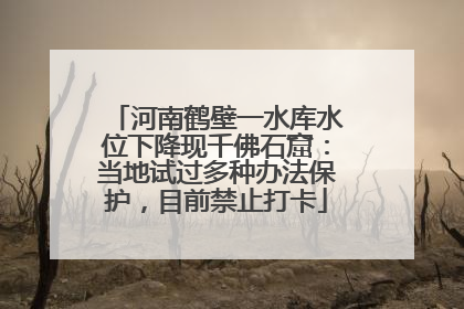 河南鹤壁一水库水位下降现千佛石窟：当地试过多种办法保护，目前禁止打卡