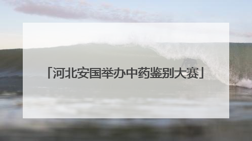 河北安国举办中药鉴别大赛