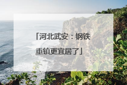 河北武安：钢铁重镇更宜居了