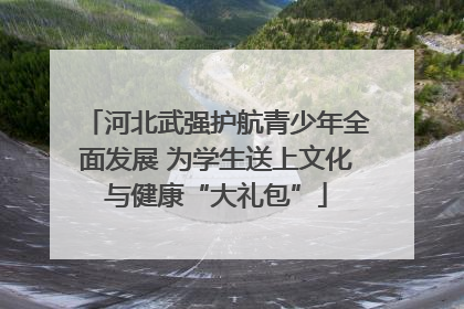 河北武强护航青少年全面发展 为学生送上文化与健康“大礼包”
