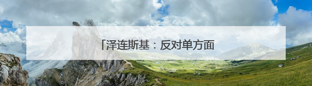 泽连斯基：反对单方面重启扎波罗热核电站