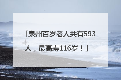 泉州百岁老人共有593人，最高寿116岁！