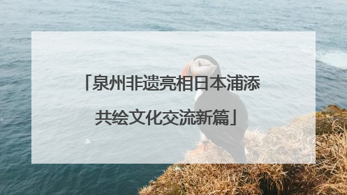 泉州非遗亮相日本浦添 共绘文化交流新篇