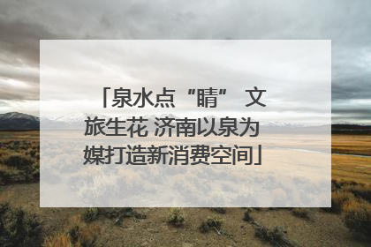 泉水点“睛” 文旅生花 济南以泉为媒打造新消费空间