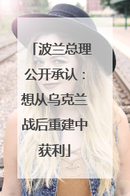 波兰总理公开承认：想从乌克兰战后重建中获利