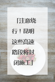 注意绕行！昆明这些高速路段将封闭施工