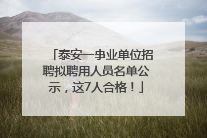 泰安一事业单位招聘拟聘用人员名单公示，这7人合格！