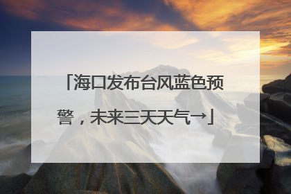 海口发布台风蓝色预警，未来三天天气→