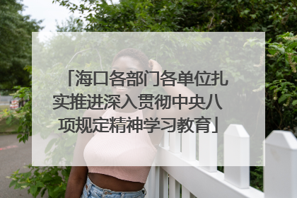 海口各部门各单位扎实推进深入贯彻中央八项规定精神学习教育