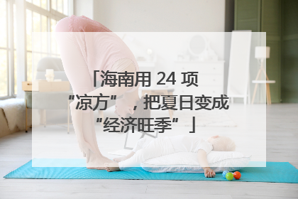 海南用 24 项 “凉方”，把夏日变成 “经济旺季”