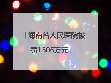 海南省人民医院被罚1506万元