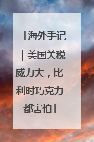海外手记｜美国关税威力大，比利时巧克力都害怕