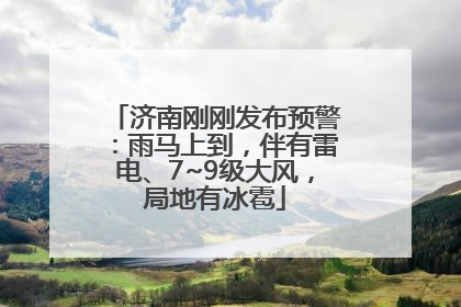 济南刚刚发布预警：雨马上到，伴有雷电、7~9级大风，局地有冰雹