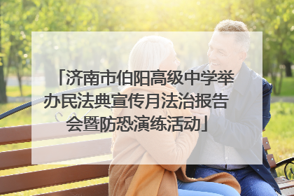 济南市伯阳高级中学举办民法典宣传月法治报告会暨防恐演练活动