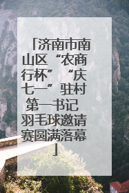 济南市南山区“农商行杯”“庆七一”驻村第一书记 羽毛球邀请赛圆满落幕