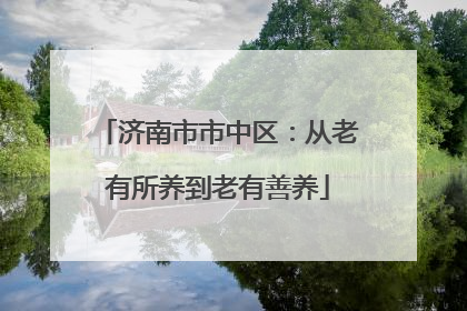 济南市市中区：从老有所养到老有善养