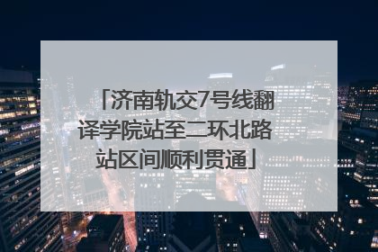 济南轨交7号线翻译学院站至二环北路站区间顺利贯通
