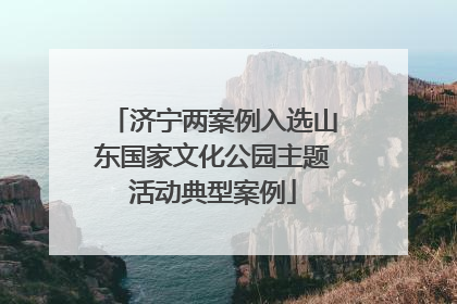 济宁两案例入选山东国家文化公园主题活动典型案例
