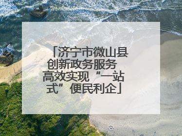 济宁市微山县创新政务服务 高效实现“一站式”便民利企