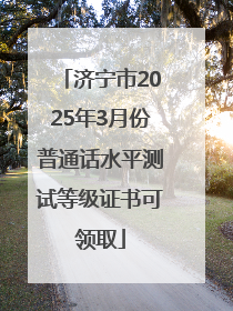 济宁市2025年3月份普通话水平测试等级证书可领取