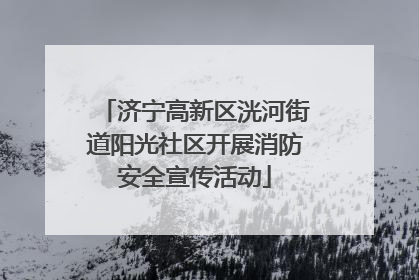 济宁高新区洸河街道阳光社区开展消防安全宣传活动