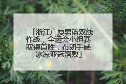 浙江广厦男篮双线作战，全运会小组赛取得首胜，布朗手感冰凉亚冠落败