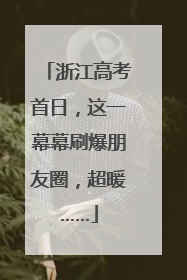 浙江高考首日，这一幕幕刷爆朋友圈，超暖……