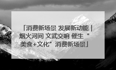 消费新场景 发展新动能｜烟火河间 文武交响 催生“美食+文化”消费新场景