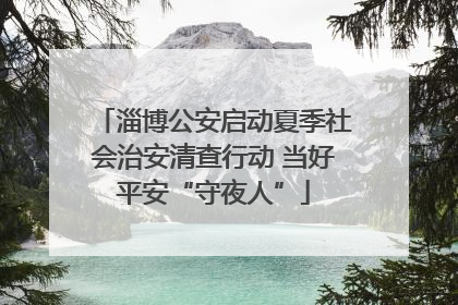 淄博公安启动夏季社会治安清查行动 当好平安“守夜人”