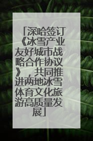 深哈签订《冰雪产业友好城市战略合作协议》，共同推进两地冰雪体育文化旅游高质量发展