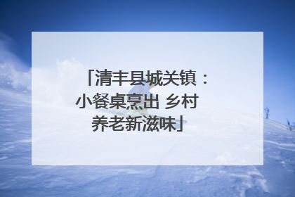 清丰县城关镇：小餐桌烹出 乡村养老新滋味