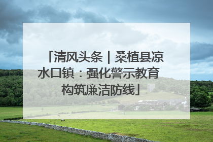 清风头条｜桑植县凉水口镇：强化警示教育 构筑廉洁防线