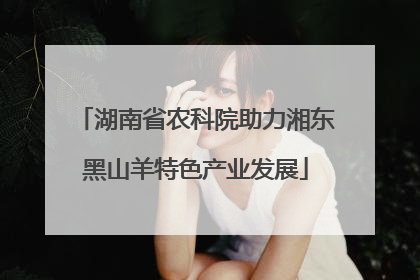 湖南省农科院助力湘东黑山羊特色产业发展