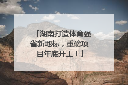 湖南打造体育强省新地标，重磅项目年底开工！