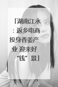 湖南江永：返乡电商投身香姜产业 迎来好“钱”景