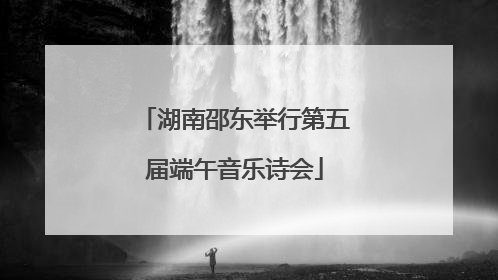 湖南邵东举行第五届端午音乐诗会