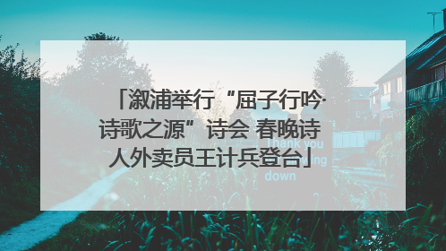 溆浦举行“屈子行吟·诗歌之源”诗会 春晚诗人外卖员王计兵登台
