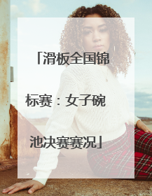 滑板全国锦标赛：女子碗池决赛赛况